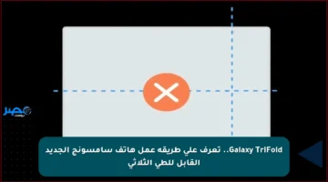 Galaxy TriFold.. تعرف على طريقة عمل هاتف سامسونج الجديد القابل للطي الثلاثي